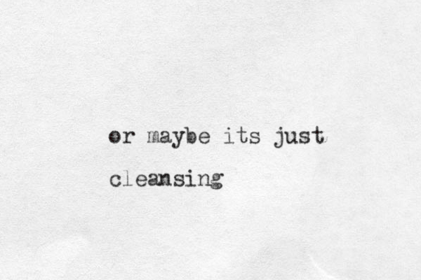 or maybe its just cleansing