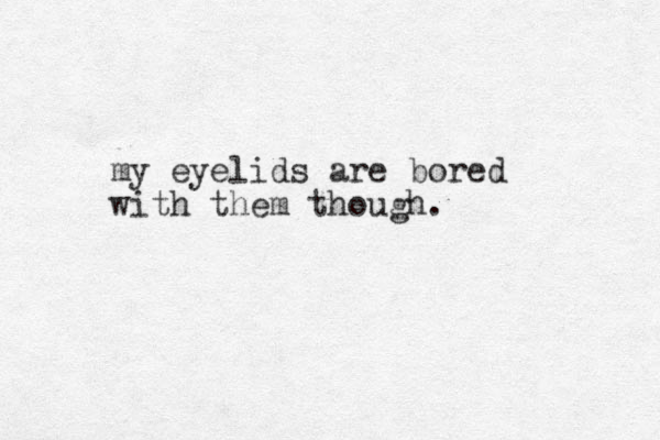my eyelids are bored with them though.
