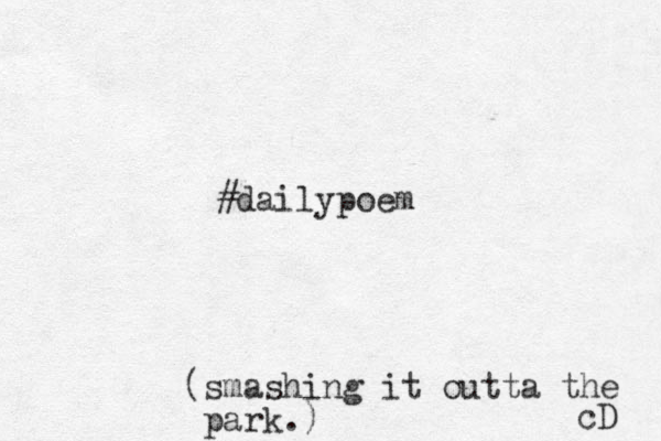 #dailypoem (smashing it outta the park.) cD 