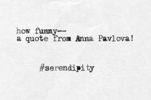 how funny-- a quote from Anna Pavlova! #serendipity 