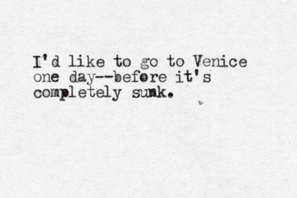 I'd like to go to Venice one day--before it's completely sunk.
