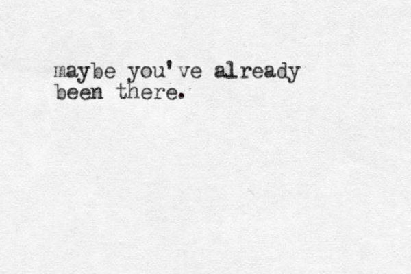 maybe you've already been there.