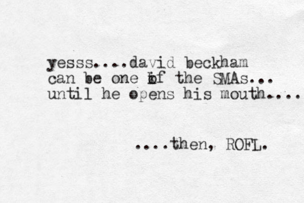 yesss....david beckham can be one kf o i the SMAs... until he opens his mouth.... ....then, ROFL. 