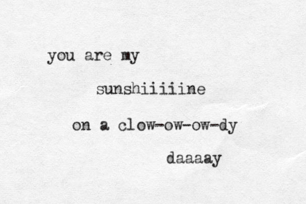 you are my sunshiiiiine on a clow-ow-ow-dy daaaay 
