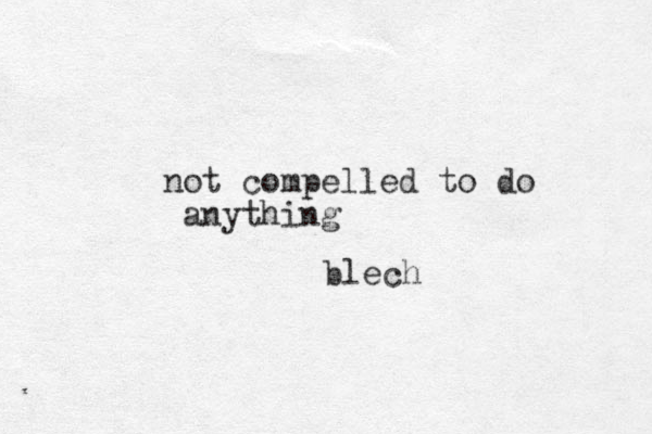 not compelled to do anything blech