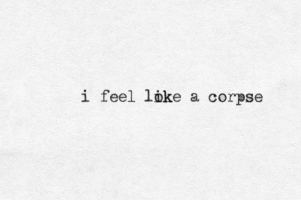 i feel lok ike a corpse 