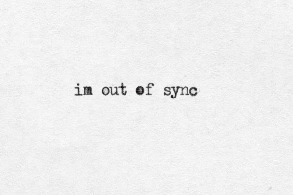 im out of sync