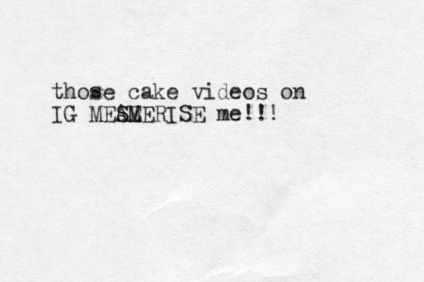 those cake videos on IG MEA S SE MERISE me!!! 