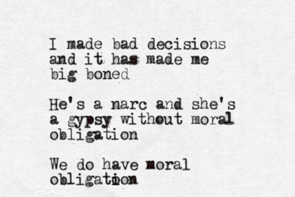 I made bad decisions and it has made me big boned He's a narc and she's a gypsy without moral obligation We do have moral obligato i ion