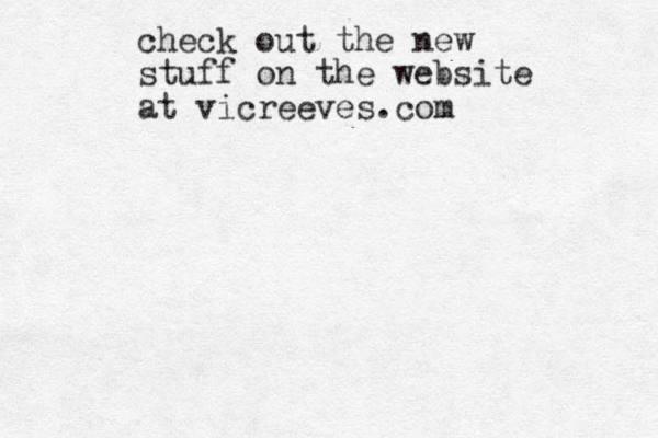 check out the new stuff on the website at vicreeves.com