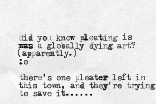 did you know pleating was a globally dying art? :o there's one pleater left in this town, and they're trying to save it...... === is (apparently.) 