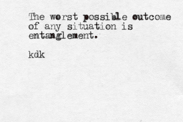 The worst possible outcome of any situation is entanglement. kdk