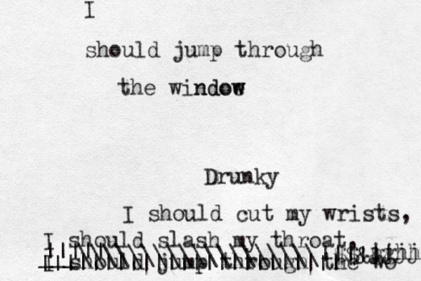 Drunky I should cut my wrists, I should slash my throat, I should jump through the wo gghh jjjj $$&& should jump through the windoe w ndow I ||||| ||||||||||||||||| ||||||| ___\\\\\\\\\\\\\\\\\\\|||||| 