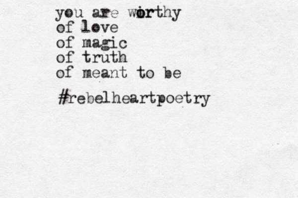 you are wir o o orthy of love of magic of truth of meant to be #rebelheartpoetry