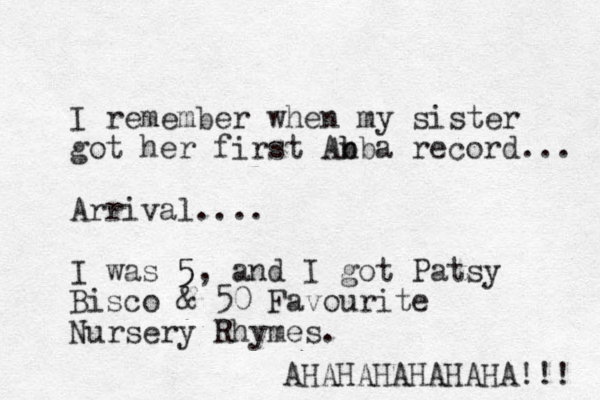 I remember when my sister got her first An b bba record... Arrival.... I was 5, 5 and I got Patsy Bisco & 50 Favourite Nursery Rhymes. AHAHAHAHAHAHA!!! 