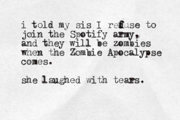 i told my sis I reduse f f to join the Spotify army, and they will be zombies when the Zombie Apocalypse comes. she laughed with tears. 