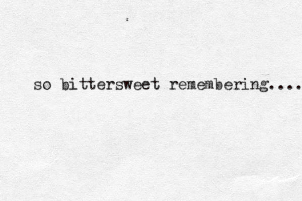 so bittersweet remembering..... 