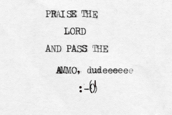 PRAISE THE LORD AND PASS THE AMMO, dudeeeeee :-() | ) ( 