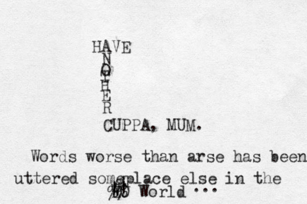 HAVE N O T H E R CUPPA, MUM. Words worse than arse has been uttered someplace else in the E WO || World % %% ... 