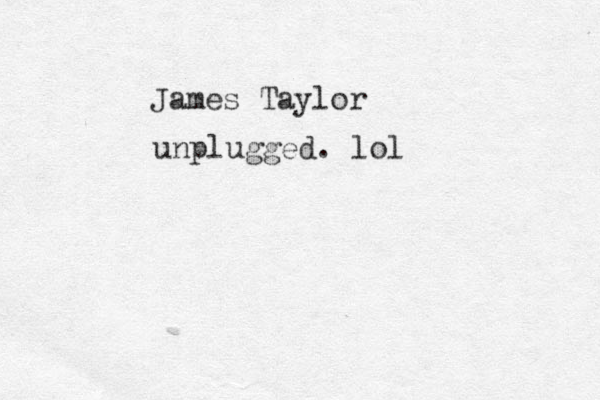 James Taylor unplugged. lol