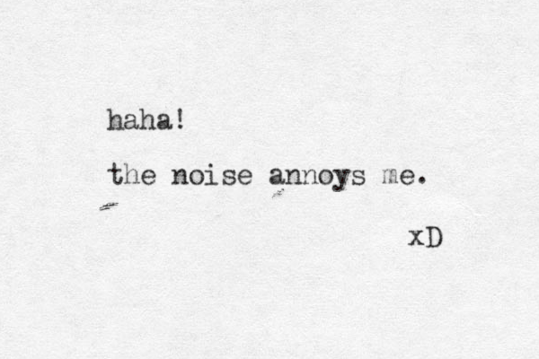 haha! the noise annoys me. xD 