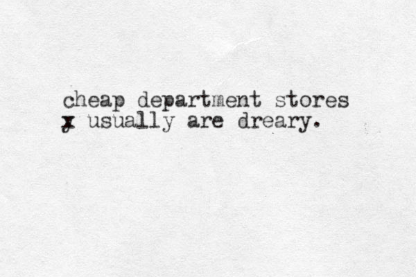 cheap department stores y x usually are dreary.