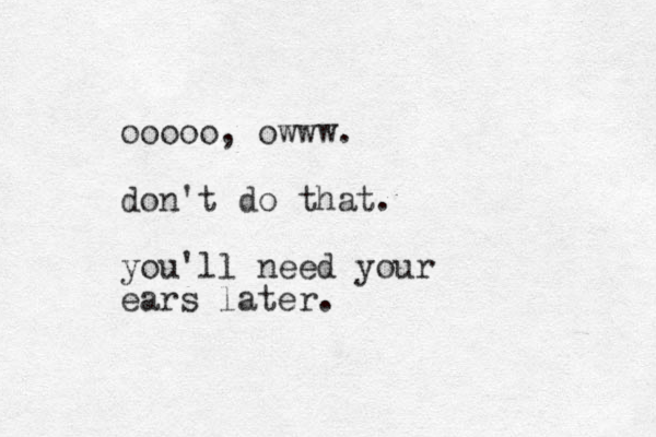 ooooo, owww. don't do that. you'll need your ears later.