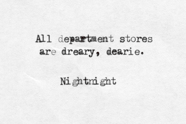 All department stores are dreary, dearie. Nightnight