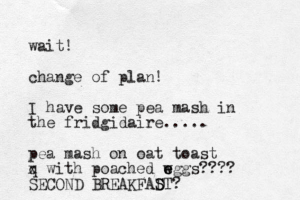 wait! change of plan! I have some pea mash in the fridgidaire..... pea mash on oat toast q x with poached wggs e e e ???? SECOND BREAKFADT S S ? 