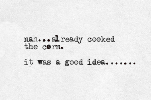 nah...already cooked the corn. it was a good idea i ....... 
