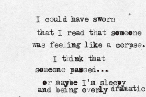 I could have sworn that I read that someone was feeling like a corpse. I think that someone passed... or maybe I'm sleepy and being overly dramatic 