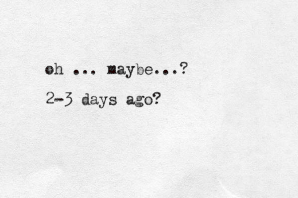 oh ... maybe...? 2-3 days ago?