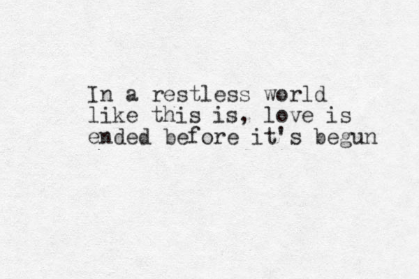 In a restless world like this is , love is ended before it's begun 