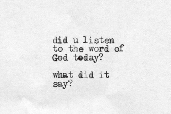 did u listen to the word of God today? what did it say? 