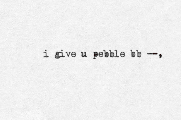 i give u pebble bb --, 