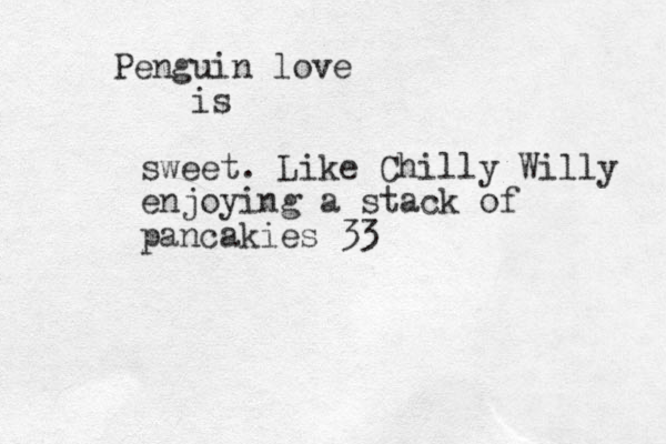 Penguin love is sweet. Like Chilly Willy enjoying a stack of pancakies 33