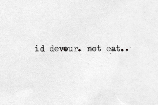 id devour . not eat.. 