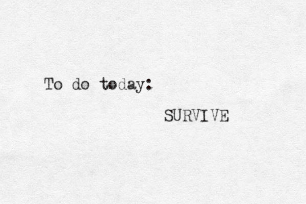 To do today: SURVIVE 
