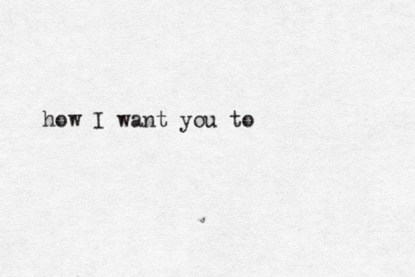 how I want you to