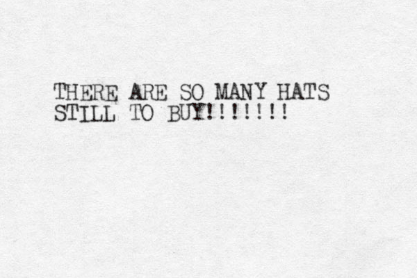 THERE ARE SO MANY HATS STILL TO BUY!!!!!!! 