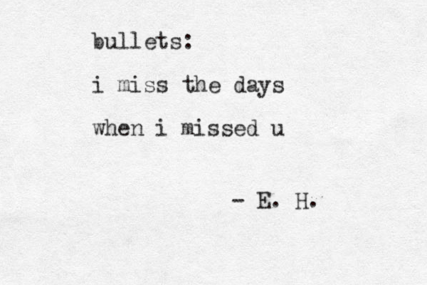 bullets: i miss the days when i missed u - E. H.