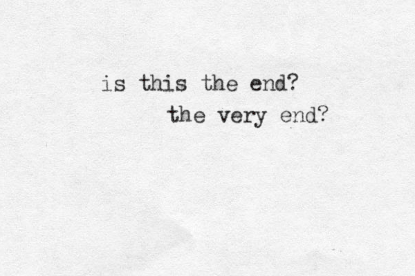 is this the end? the very end?