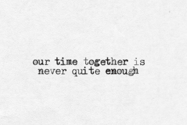 our time together is never quite enough 