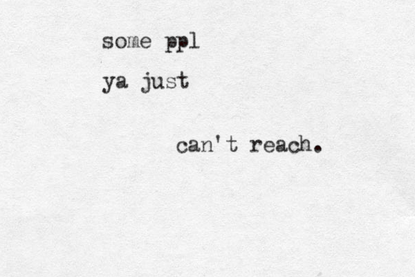 some ppl ya just can't reach .