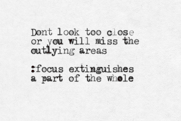 Dont look too close or you will miss the outlying areas :focus extinguishes a part of the whole 