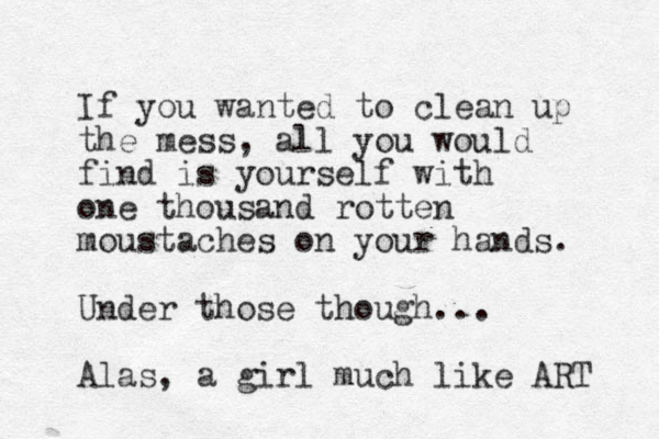 If you wanted to clean up the mess, all you would find is yourself with one thousand rotten moustaches on your hands. Under those though... Alas, a girl much like ART 