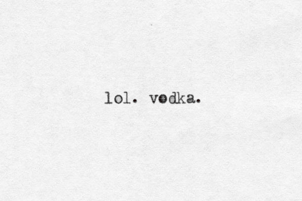 lol. vodka.