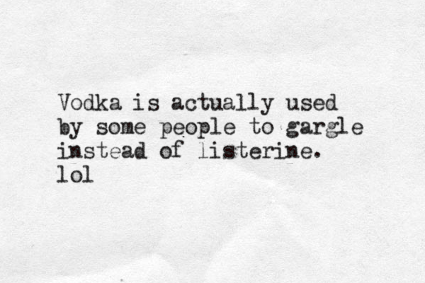 Vodka is actually used by some people to gargle instead of listerine. lol 