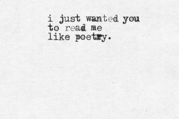 i just wanted you to read me like poetry.
