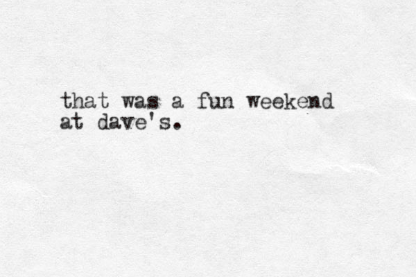 that was a fun weekend at dave's.